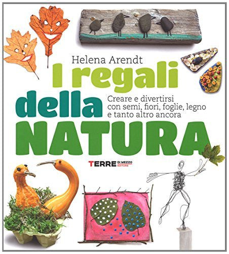 I regali della natura. Creare e divertirsi con semi, fiori, foglie, legno e tanto altro ancora