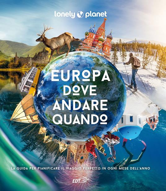 Europa, dove andare quando. La guida per pianificare il viaggio perfetto in ogni mese dell&#39;anno