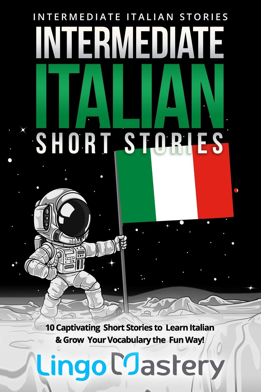 Intermediate Italian Short Stories: 10 Captivating Short Stories to Learn Italian &amp; Grow Your Vocabulary the Fun Way!