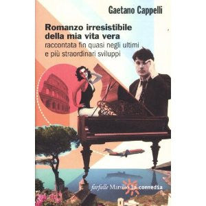 Romanzo irresistibile della mia vita vera raccontata fin quasi negli ultimi e più straordinari sviluppi