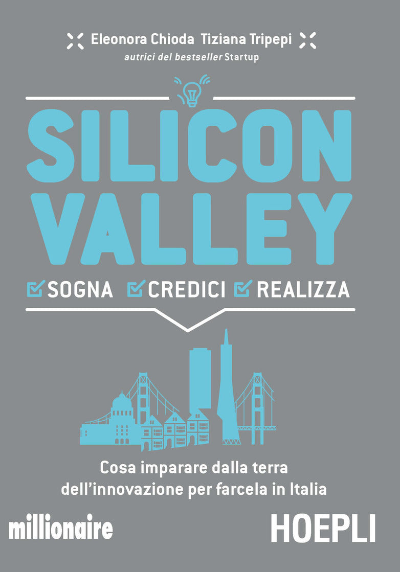 Silicon valley. Sogna credici realizza. Cosa imparare dalla terra dell&#39;innovazione per farcela in Italia